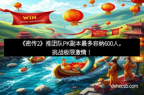 《密传2》推团队PK副本最多容纳600人，挑战极限激情！