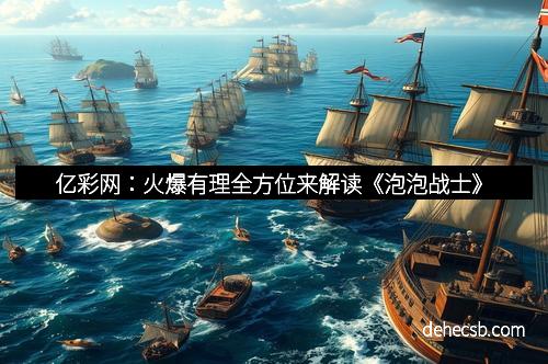 亿彩网：火爆有理全方位来解读《泡泡战士》