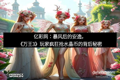 亿彩网：暴风后的安逸，《万王3》玩家疯狂抢水晶币的背后秘密